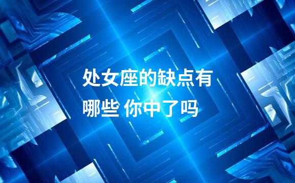 处女座的缺点有哪些 你中了吗